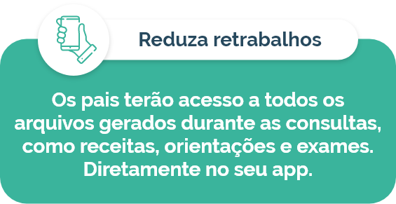 Reduza retrabalhos: os pais terão acesso a todos os arquivos gerados durante as consultas, como receitas, orientações e exames, diretamente no seu app.